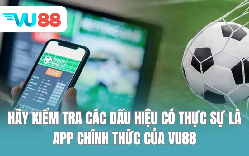 Hãy kiểm tra các dấu hiệu có thực sự là app chính thức của VU88