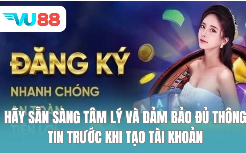 Hãy sẵn sàng tâm lý và đảm bảo đủ thông tin trước khi tạo tài khoản.