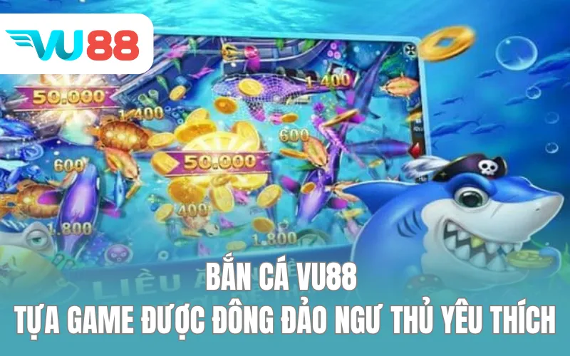 Bắn cá VU88 - Tựa game được đông đảo ngư thủ yêu thích