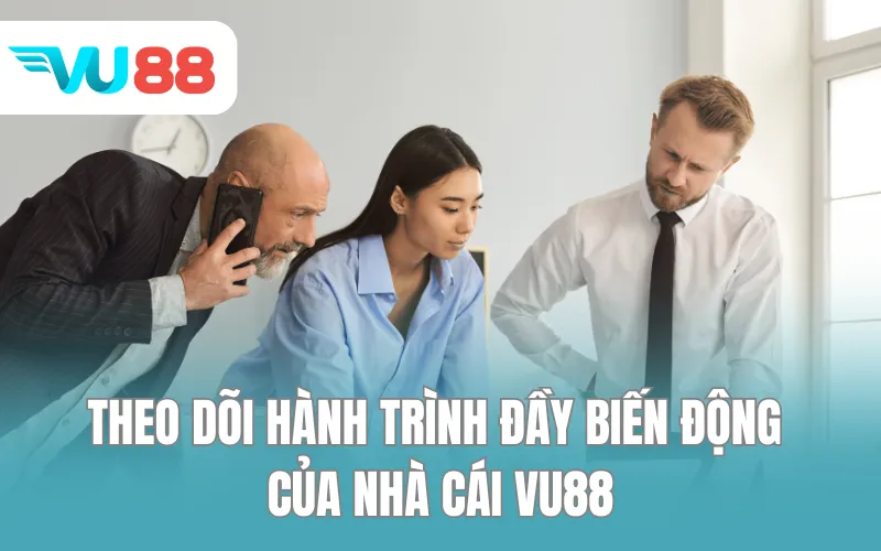Theo dõi hành trình đầy biến động của nhà cái VU88