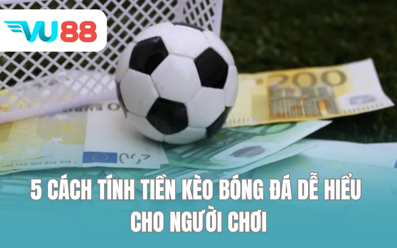5 cách tính tiền kèo bóng đá dễ hiểu cho người chơi.