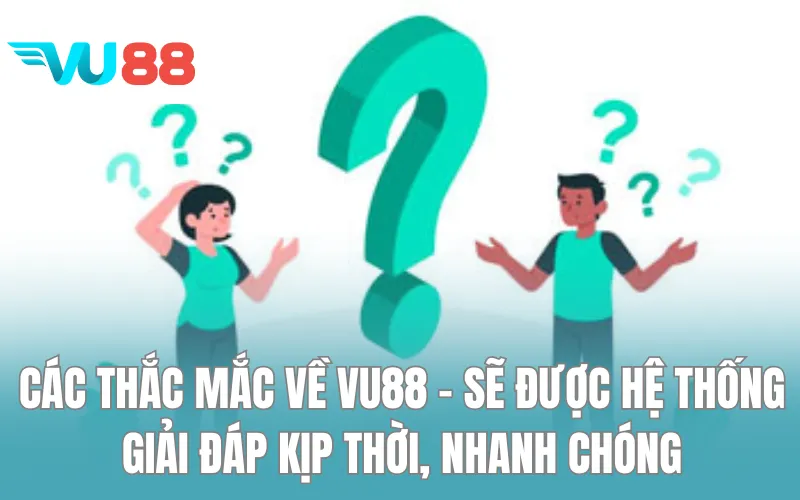 Các thắc mắc về VU88 - Sẽ được hệ thống giải đáp kịp thời, nhanh chóng