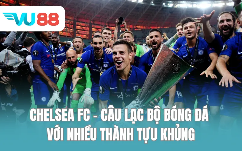Chelsea FC - Câu lạc bộ bóng đá với nhiều thành tựu khủng