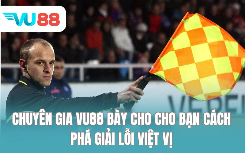 Chuyên gia VU88 bày cho cho bạn cách phá giải lỗi việt vị