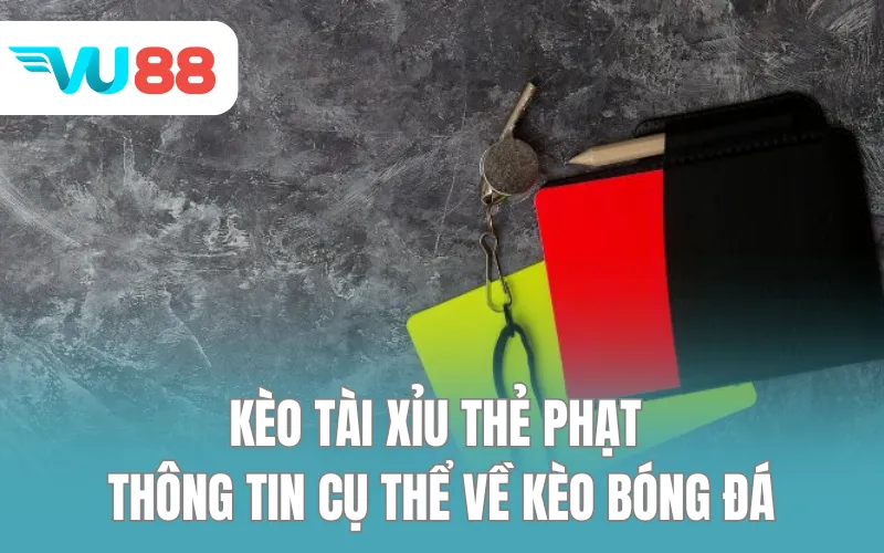 Kèo tài xỉu thẻ phạt - Thông tin cụ thể về kèo bóng đá
