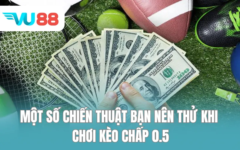 Một số chiến thuật bạn nên thử khi chơi kèo chấp 0.5