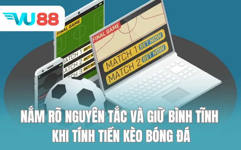 Nắm rõ nguyên tắc và giữ bình tĩnh trước khi tính tiền kèo bóng đá