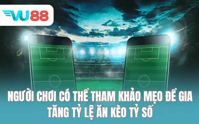 Người chơi có thể tham khảo một số yếu tố để gia tăng tỷ lệ ăn kèo tỷ số