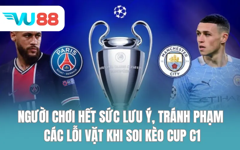 Người chơi hết sức lưu ý, tránh phạm các lỗi vặt khi soi kèo Cup C1