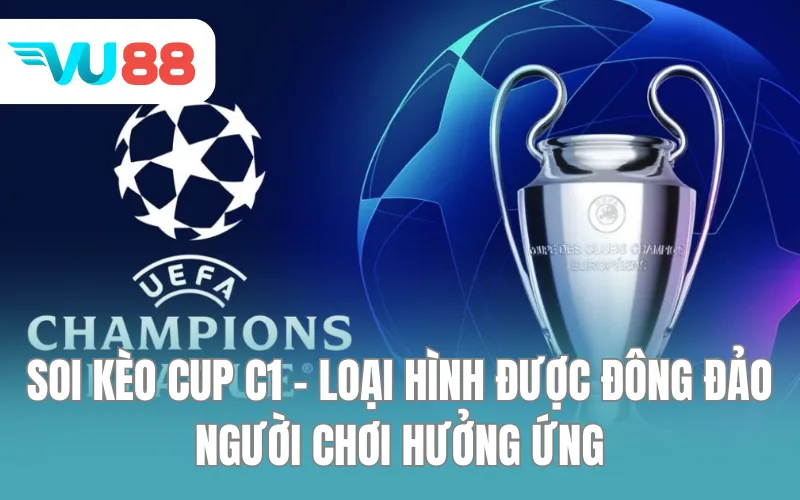 Soi kèo Cup C1 - Loại hình được đông đảo người chơi hưởng ứng