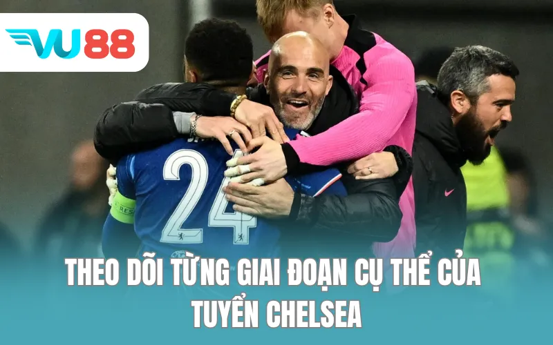 Theo dõi từng giai đoạn cụ thể của tuyển Chelsea